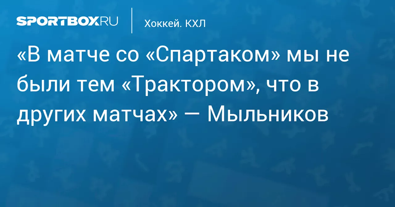 «В матче со «Спартаком» мы не были тем «Трактором», что в других матчах» — Мыльников