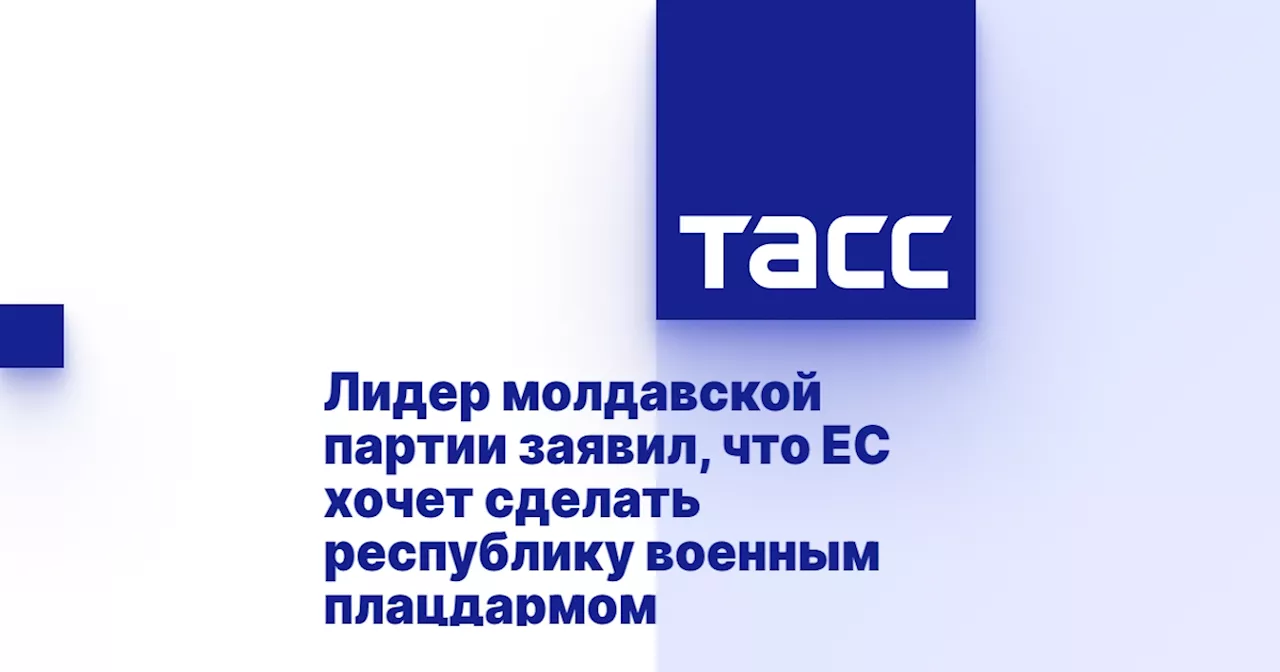 Лидер молдавской партии заявил, что ЕС хочет сделать республику военным плацдармом