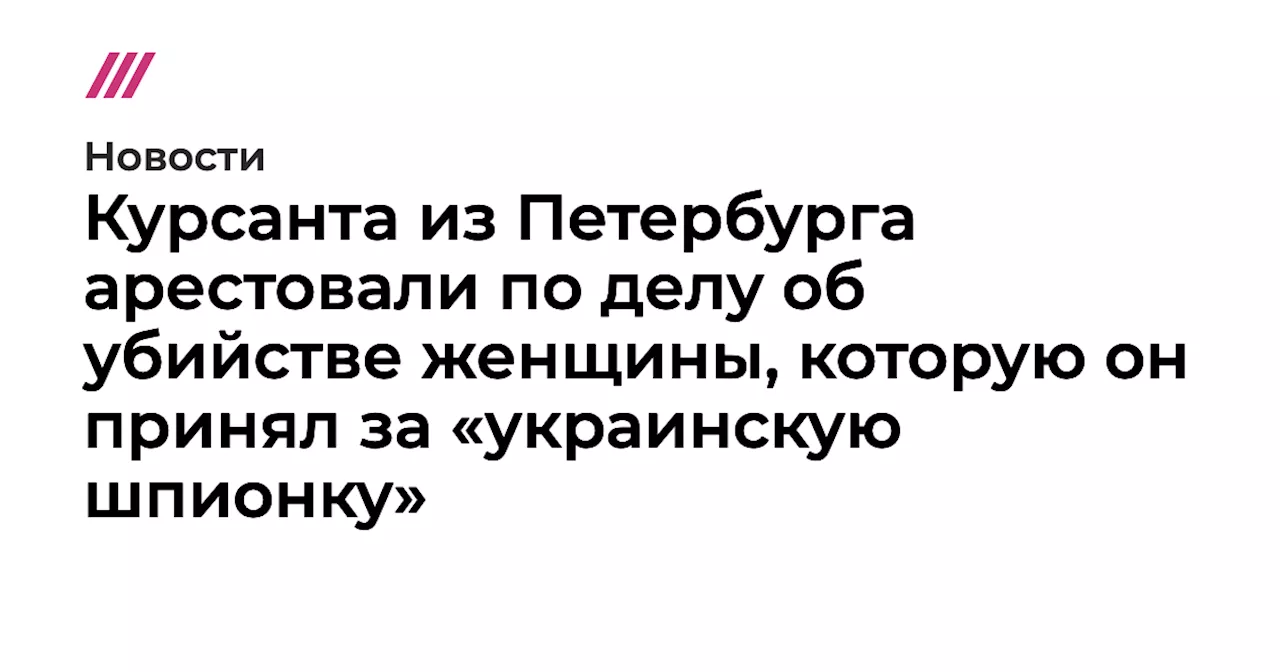 Курсанта из Петербурга арестовали по делу об убийстве женщины, которую он принял за «украинскую шпионку»