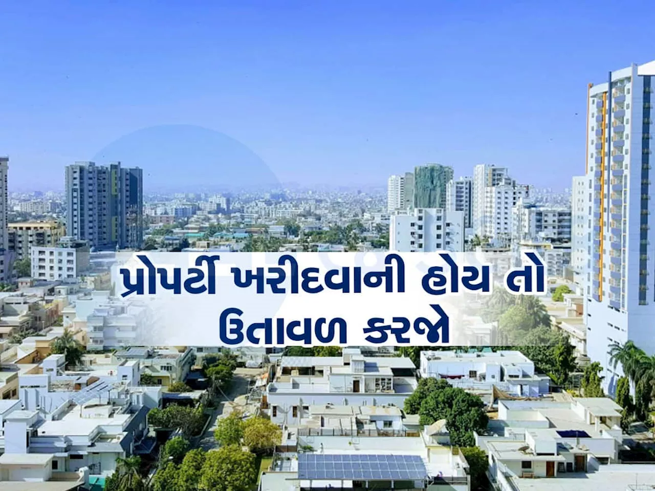 Property News: ઘર લેવાનું હોય તો ઝટપટ લઈ લેજો નહીં તો પનો નહીં પહોંચે, પ્રોપર્ટી માર્કેટનો આ છે લેટેસ્ટ રિપોર્ટ