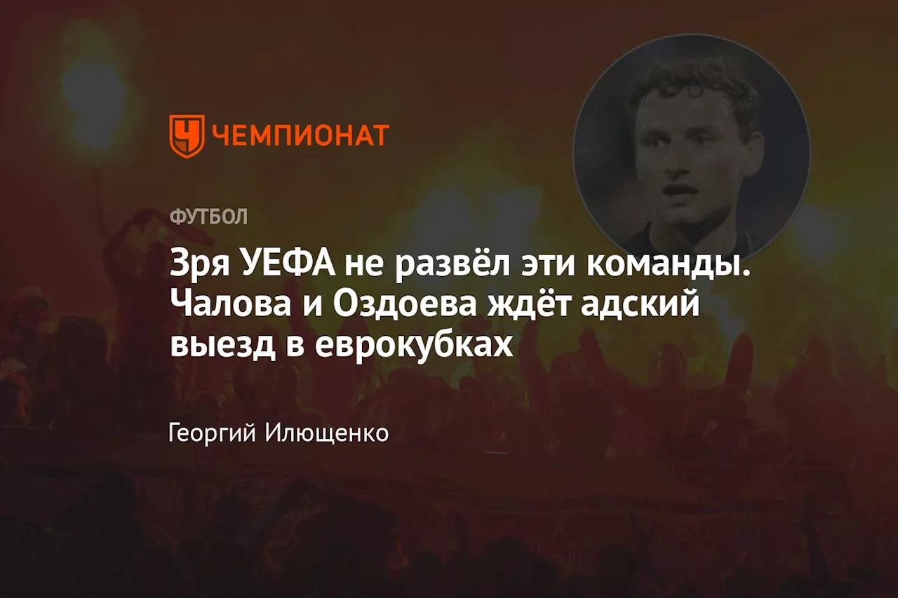 Зря УЕФА не развёл эти команды. Чалова и Оздоева ждёт адский выезд в еврокубках