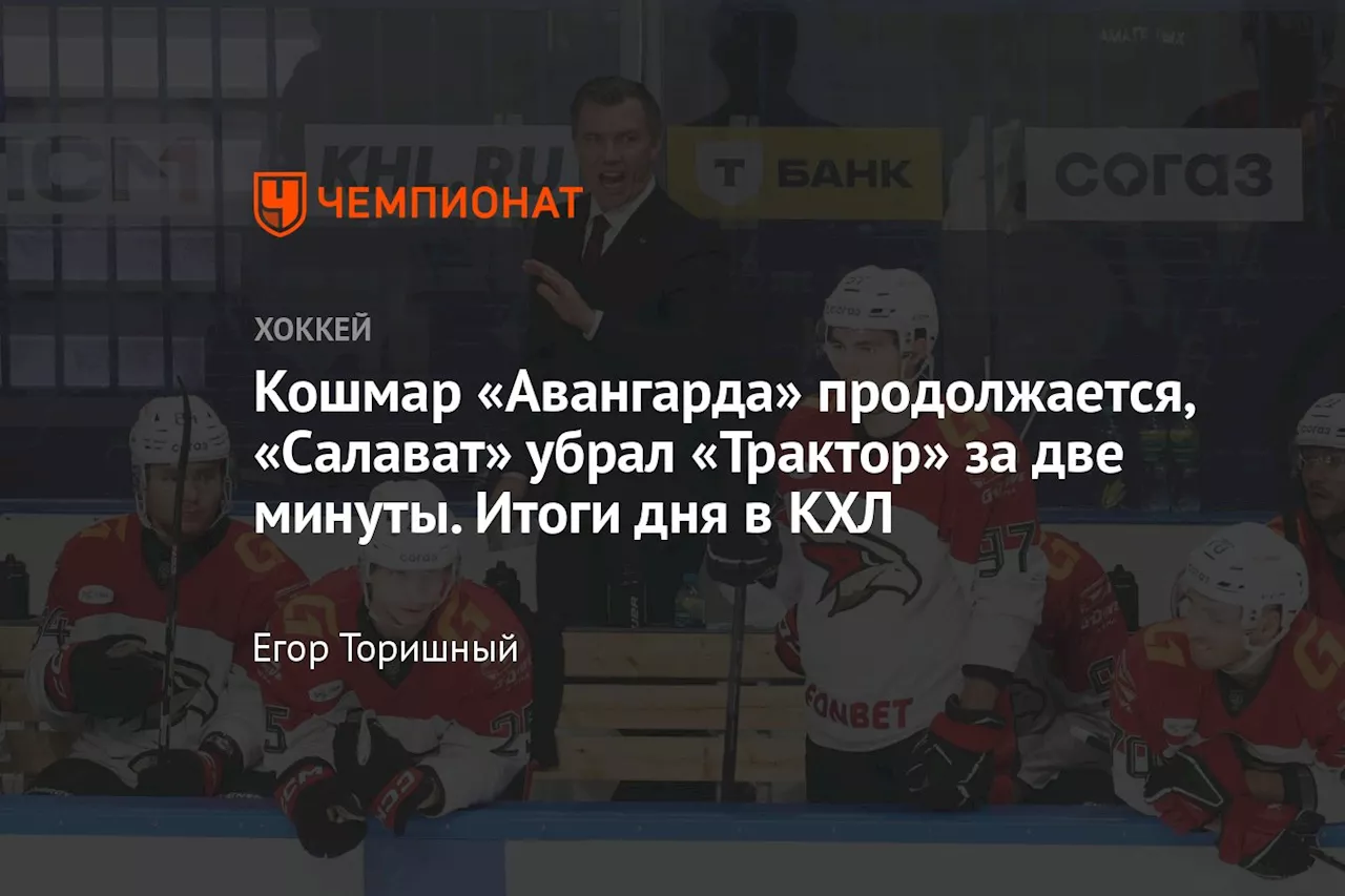 Кошмар «Авангарда» продолжается, «Салават» убрал «Трактор» за две минуты. Итоги дня в КХЛ