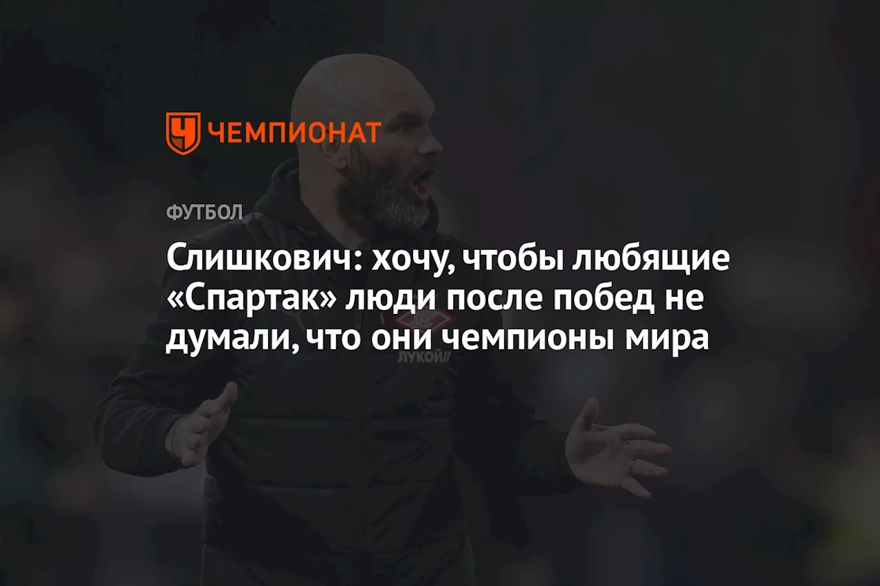 Слишкович: хочу, чтобы любящие «Спартак» люди после побед не думали, что они чемпионы мира