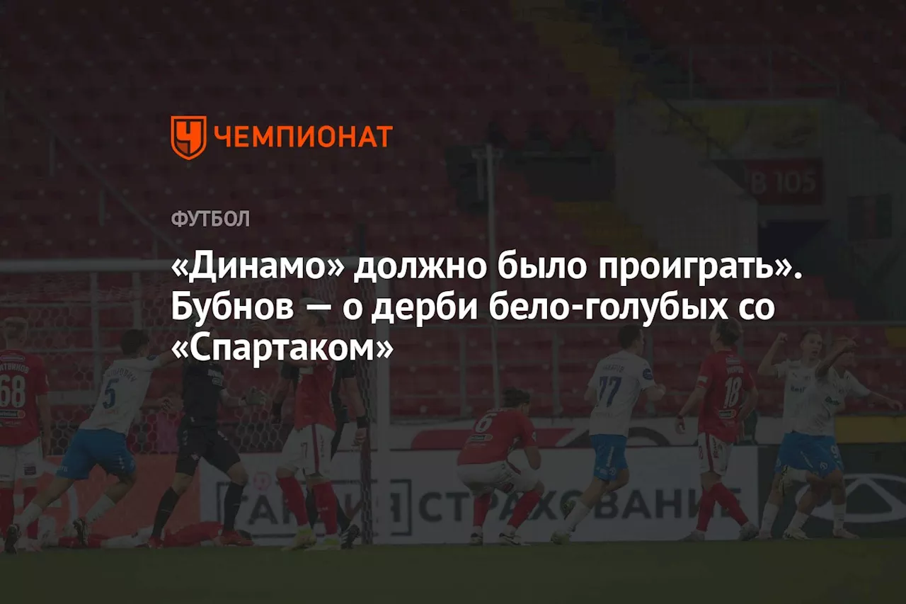 «Динамо» должно было проиграть». Бубнов — о дерби бело-голубых со «Спартаком»