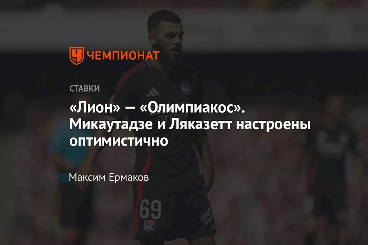 «Лион» — «Олимпиакос». Микаутадзе и Ляказетт настроены оптимистично