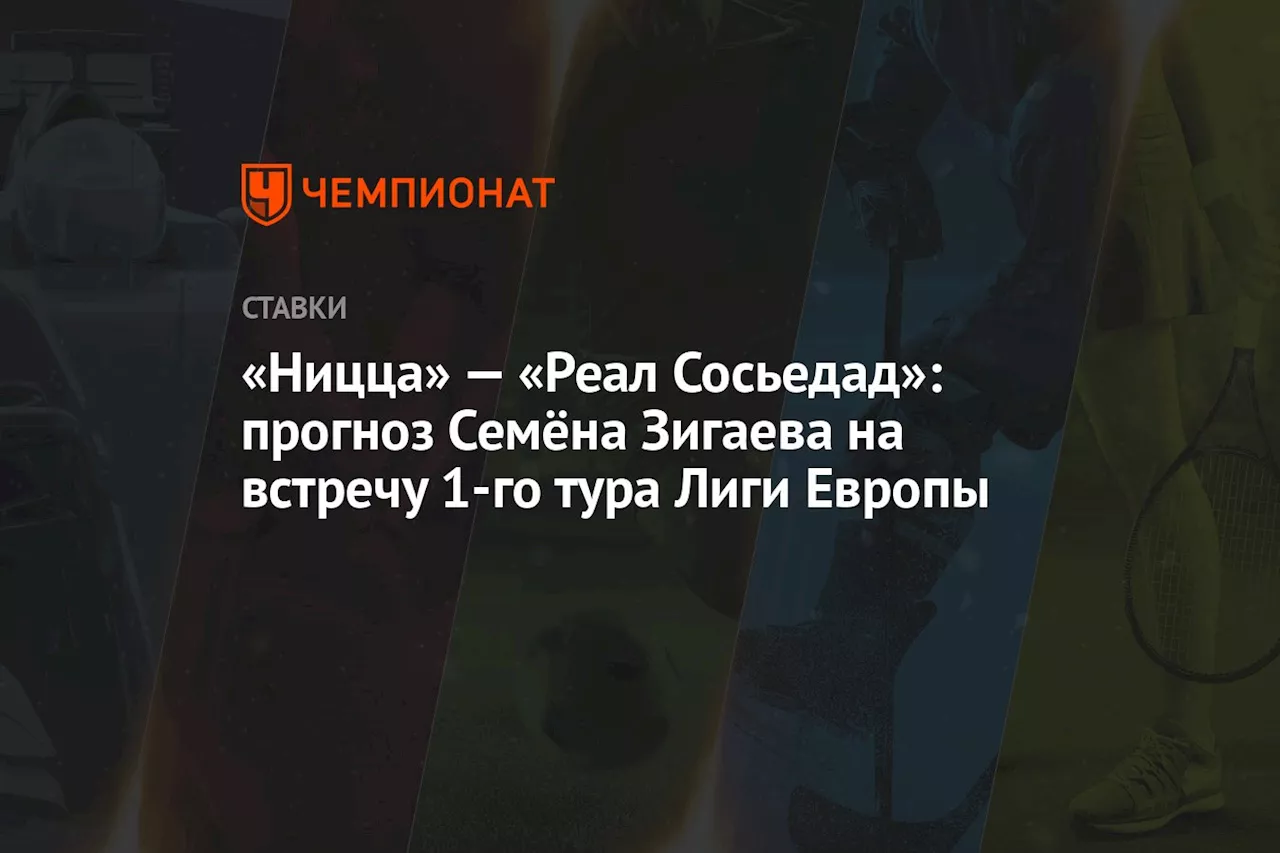 «Ницца» — «Реал Сосьедад»: прогноз Семёна Зигаева на встречу 1-го тура Лиги Европы