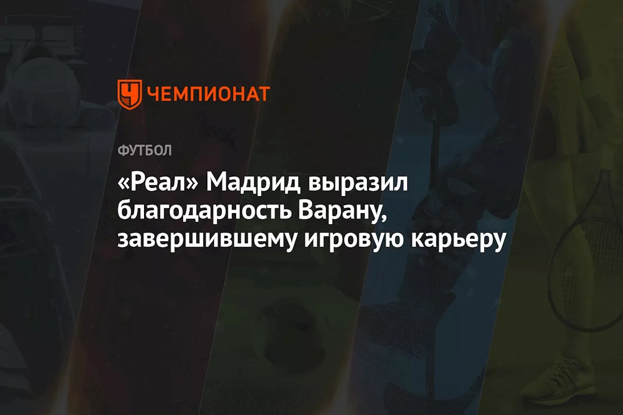 «Реал» Мадрид выразил благодарность Варану, завершившему игровую карьеру