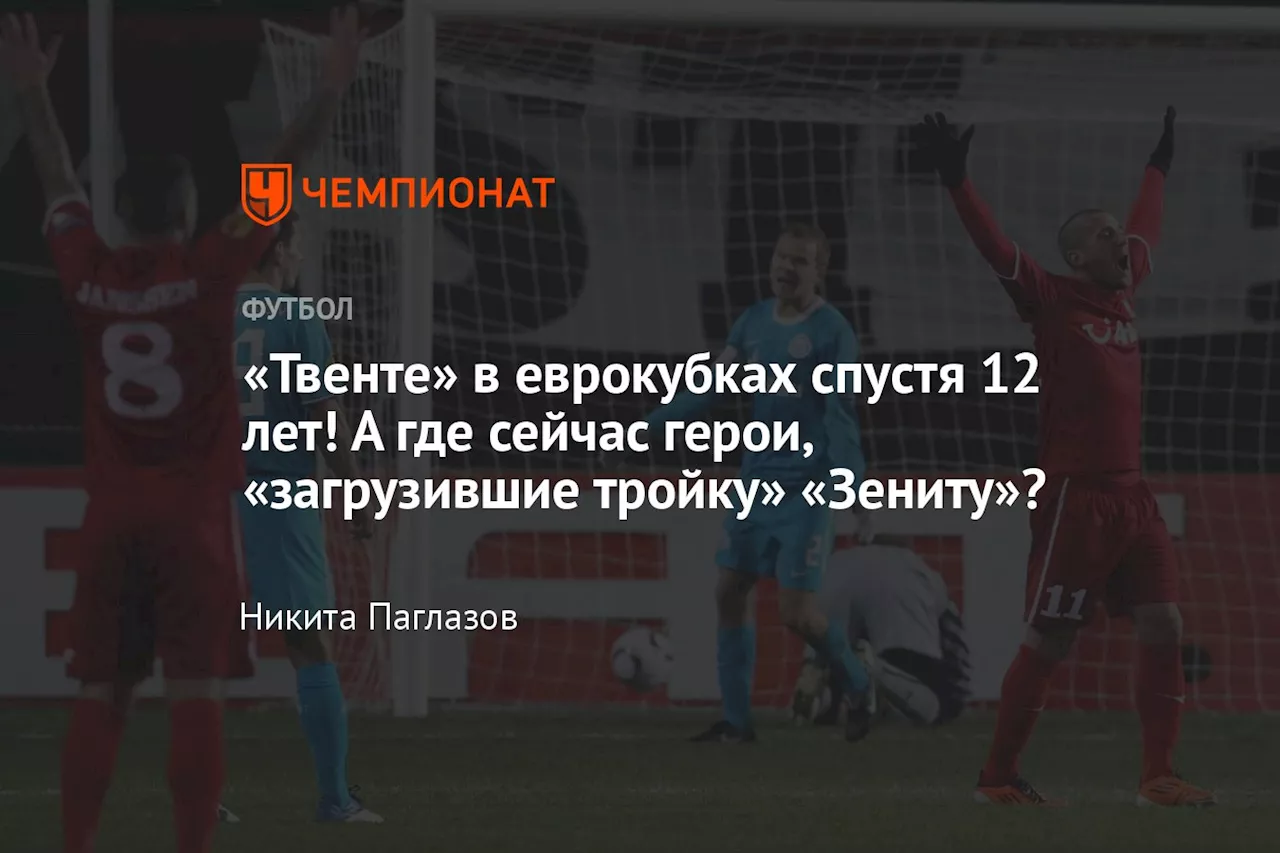 «Твенте» в еврокубках спустя 12 лет! А где сейчас герои, «загрузившие тройку» «Зениту»?