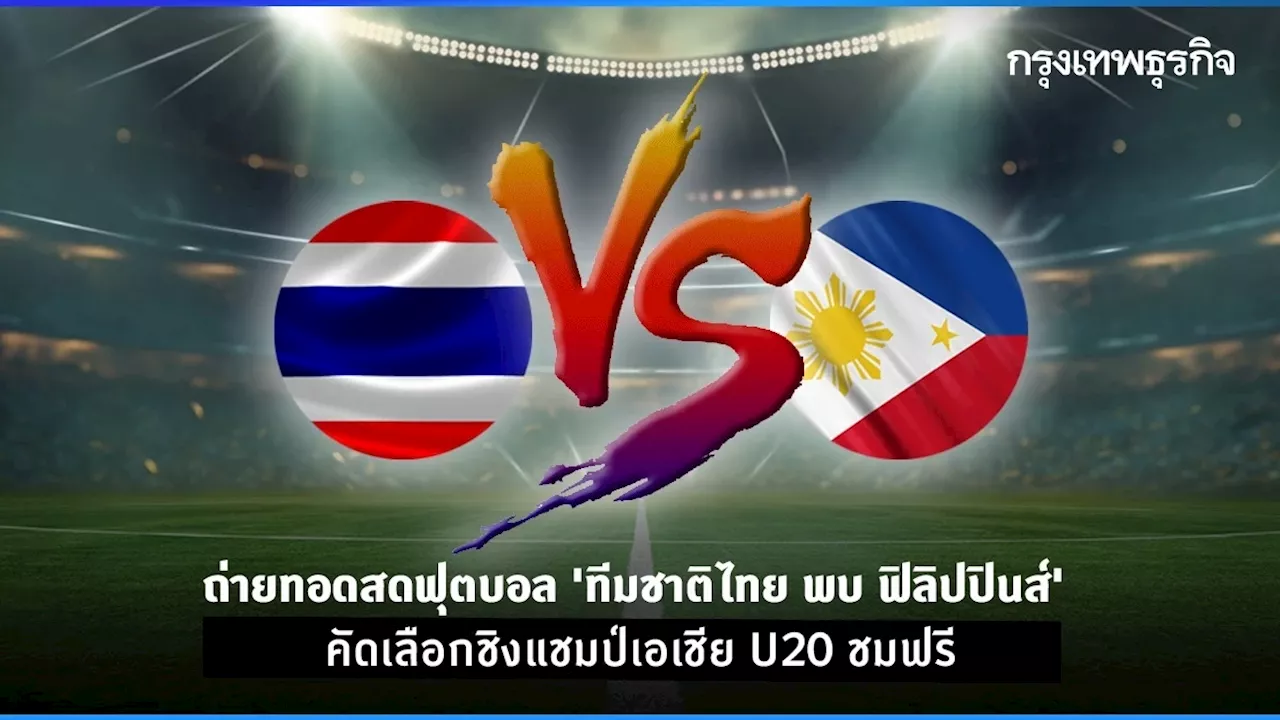 ถ่ายทอดสดฟุตบอล 'ทีมชาติไทย พบ ฟิลิปปินส์' คัดเลือกชิงแชมป์เอเชีย U20 ชมฟรี