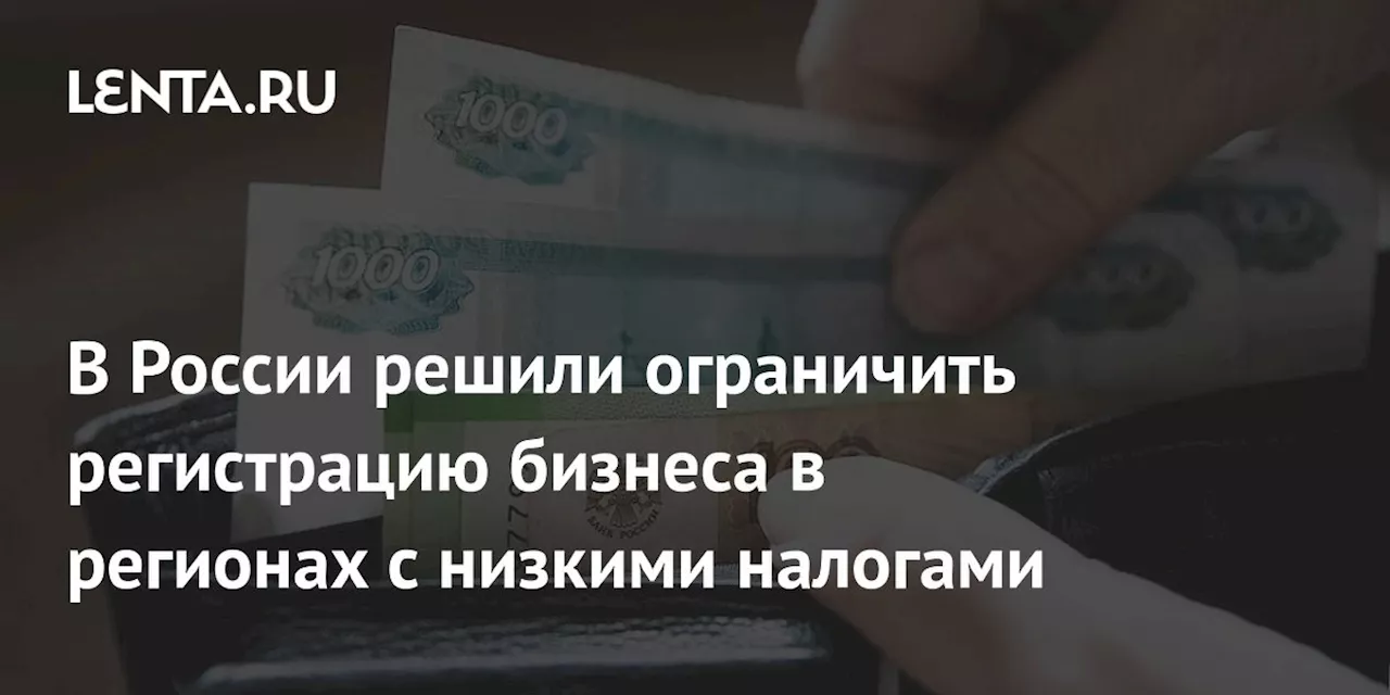 В России решили ограничить регистрацию бизнеса в регионах с низкими налогами