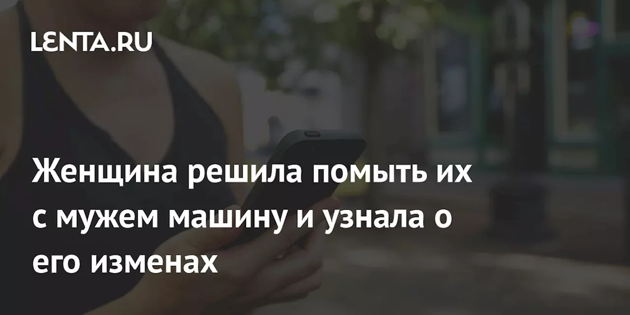 Женщина решила помыть их с мужем машину и узнала о его изменах