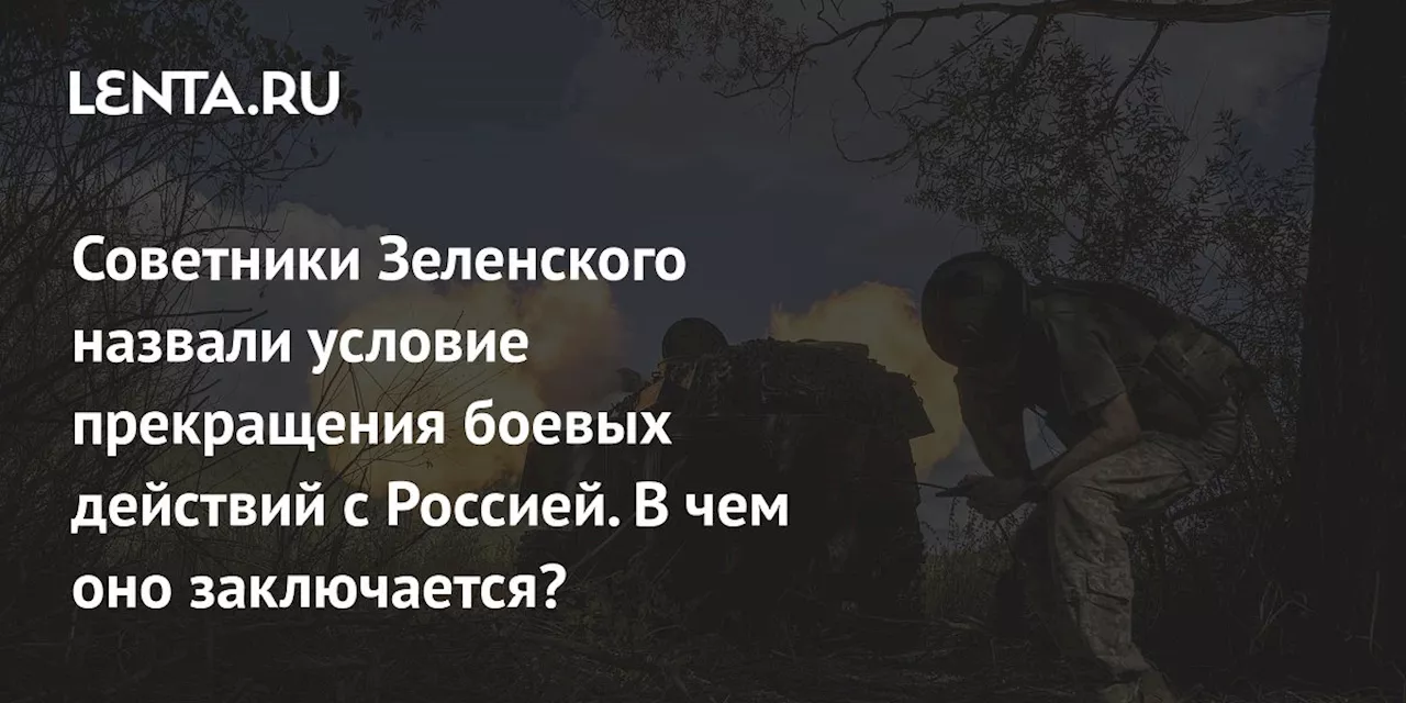 Советники Зеленского назвали условие прекращения боевых действий с Россией. В чем оно заключается?