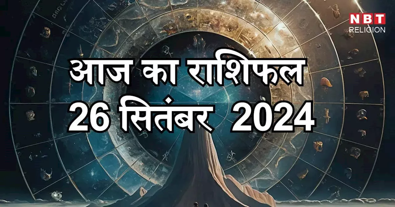 आज का राशिफल 26 सितंबर 2024 : मिथुन, कर्क और तुला राशि को मिलेगा बुधादित्य योग का लाभ, जानें अपना आज का भविष्यफल