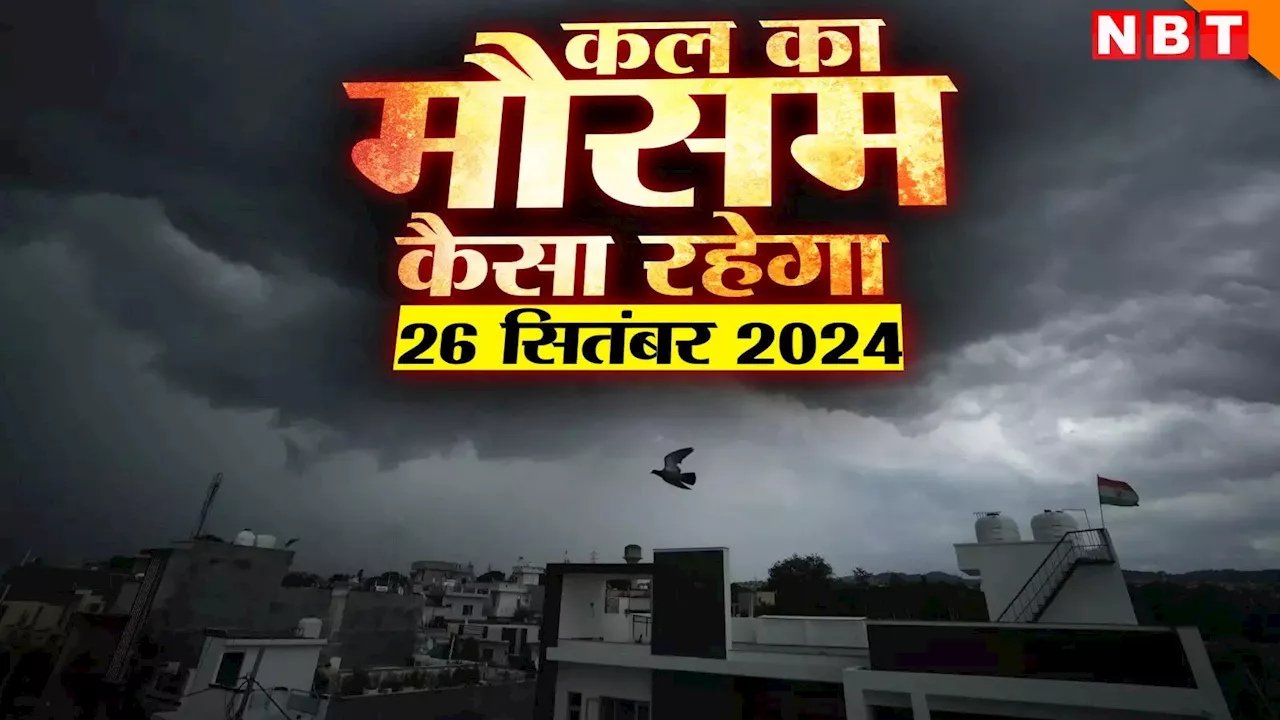 कल का मौसम 26 सितंबर 2024 : दिल्ली-NCR में बारिश का अनुमान, जानिए MP, राजस्थान समेत देशभर में कैसा रहेगा मौसम