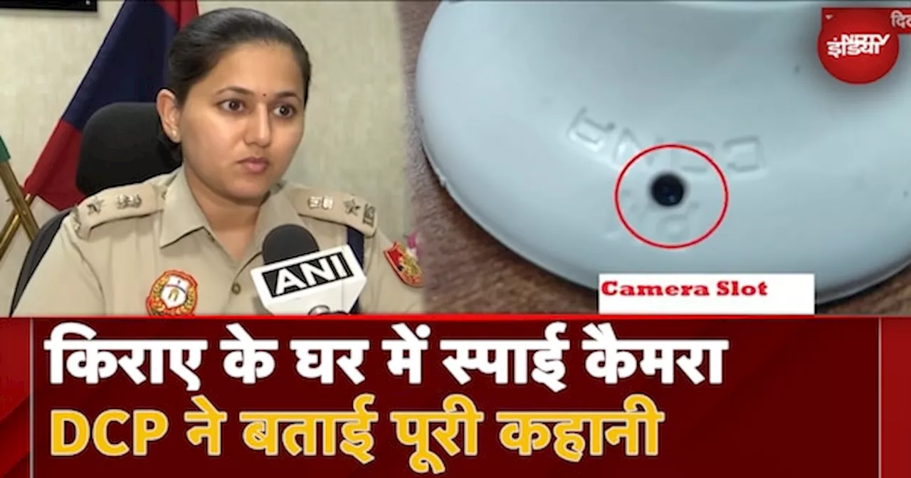 Delhi News: बेडरूम-बाथरूम में कैमरे, लड़कियों सावधान! DCP ने बताई पूरी कहानी