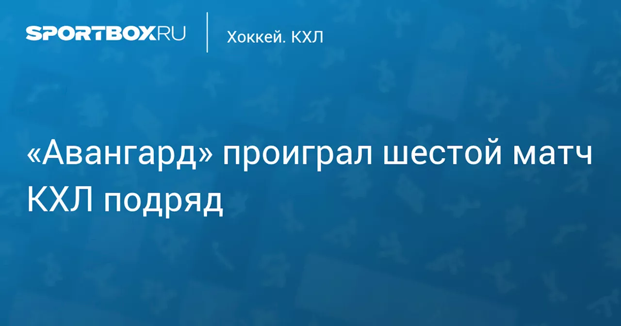 «Авангард» проиграл шестой матч КХЛ подряд