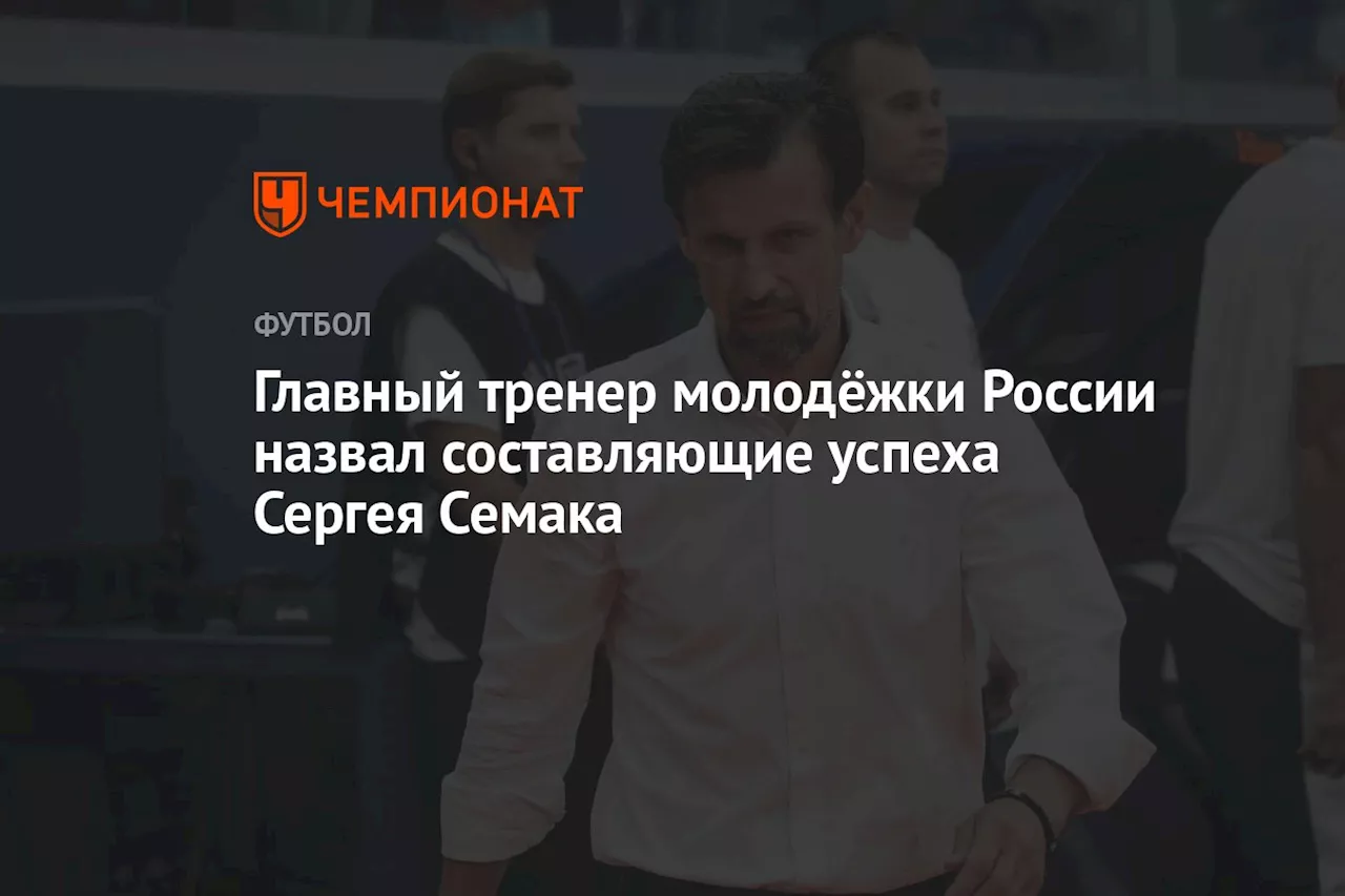 Главный тренер молодёжки России назвал составляющие успеха Сергея Семака