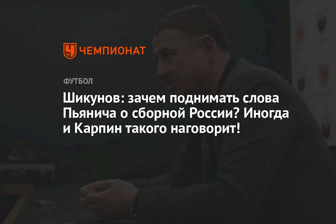 Шикунов: зачем поднимать слова Пьянича о сборной России? Иногда и Карпин такого наговорит!