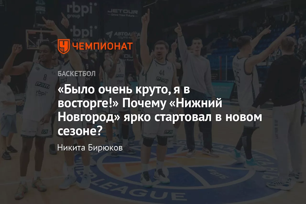 «Было очень круто, я в восторге!» Почему «Нижний Новгород» ярко стартовал в новом сезоне?