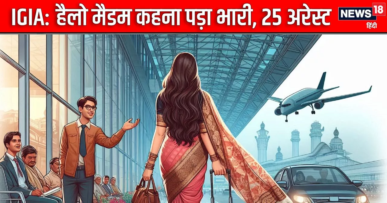 IGI Airport: मैडम को किया Hello, साहब की चढ़ गईं त्‍यौरी, दर्ज हुई एफआईआर, 25 अरेस्‍ट