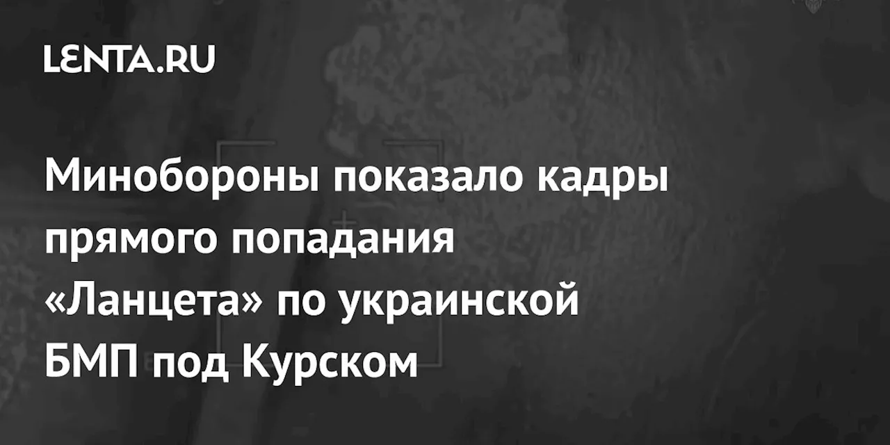 Минобороны показало кадры прямого попадания «Ланцета» по украинской БМП под Курском