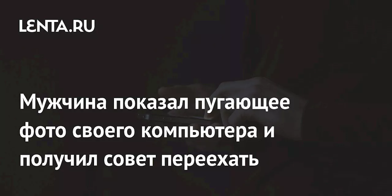 Мужчина показал пугающее фото своего компьютера и получил совет переехать