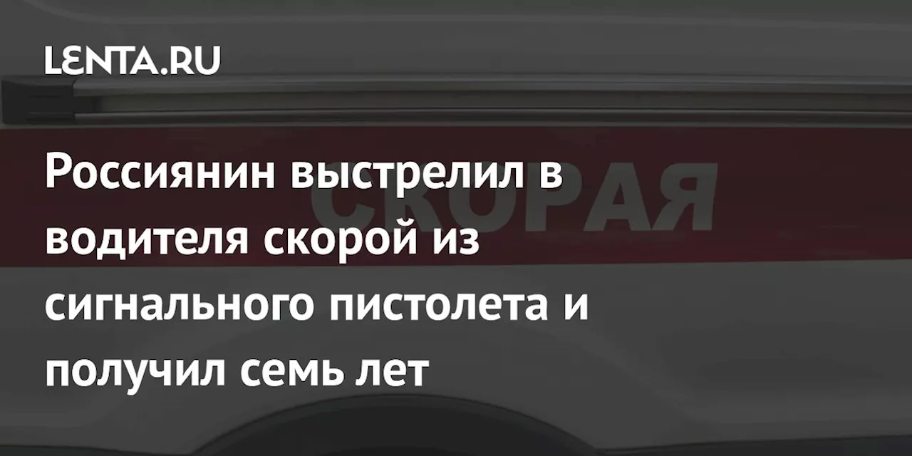 Россиянин выстрелил в водителя скорой из сигнального пистолета и получил семь лет