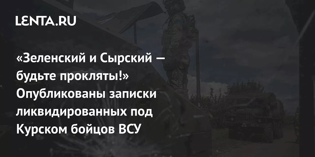 «Зеленский и Сырский — будьте прокляты!» Опубликованы записки ликвидированных под Курском бойцов ВСУ