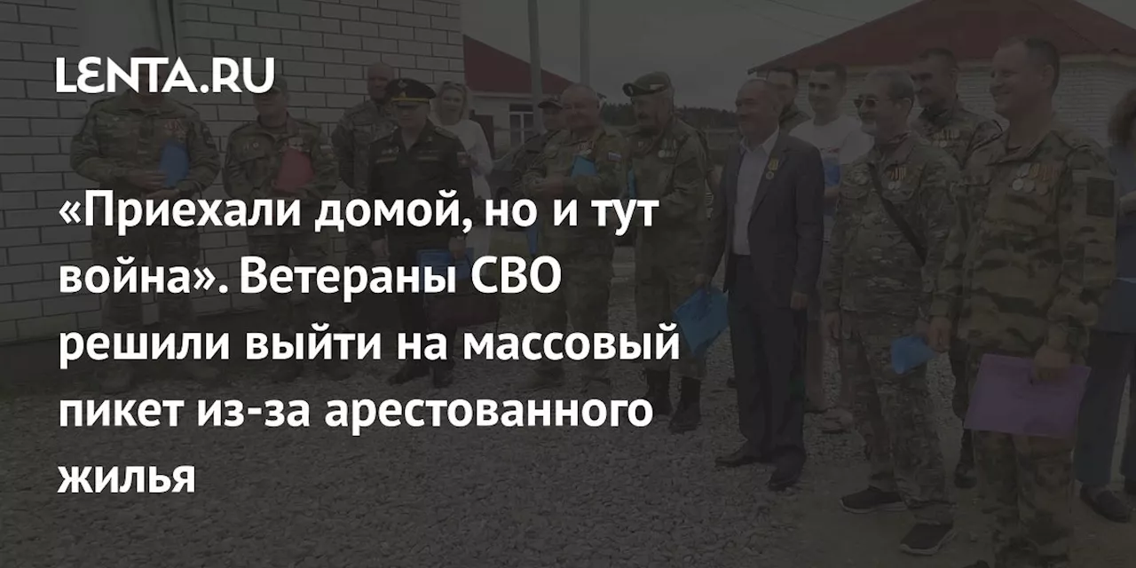 «Приехали домой, но и тут война». Ветераны СВО решили выйти на массовый пикет из-за арестованного жилья