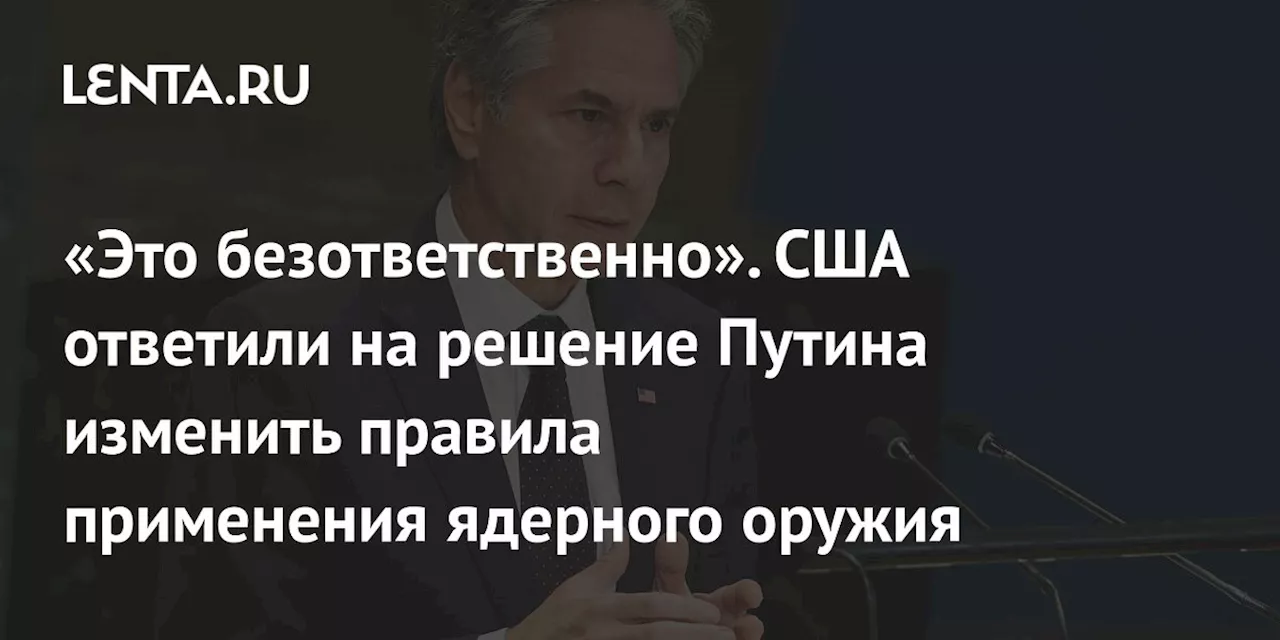 «Это безответственно». США ответили на решение Путина изменить правила применения ядерного оружия