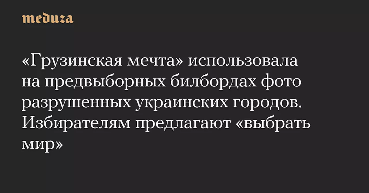 «Грузинская мечта» использовала на предвыборных билбордах фото разрушенных украинских городов. Избирателям предлагают «выбрать мир» — Meduza