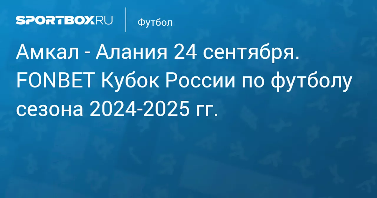 Алания 26 сентября. FONBET Кубок России по футболу сезона 2024-2025 гг.. Протокол матча