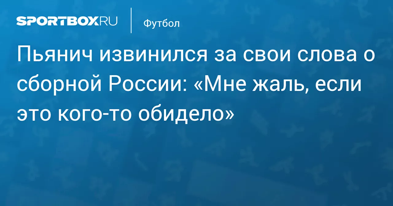 Пьянич извинился за свои слова о сборной России: «Мне жаль, если это кого‑то обидело»