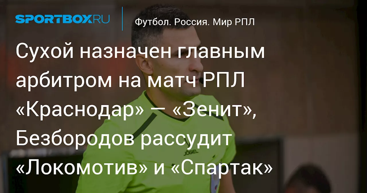 Сухой назначен главным арбитром на матч РПЛ «Краснодар» — «Зенит», Безбородов рассудит «Локомотив» и «Спартак»