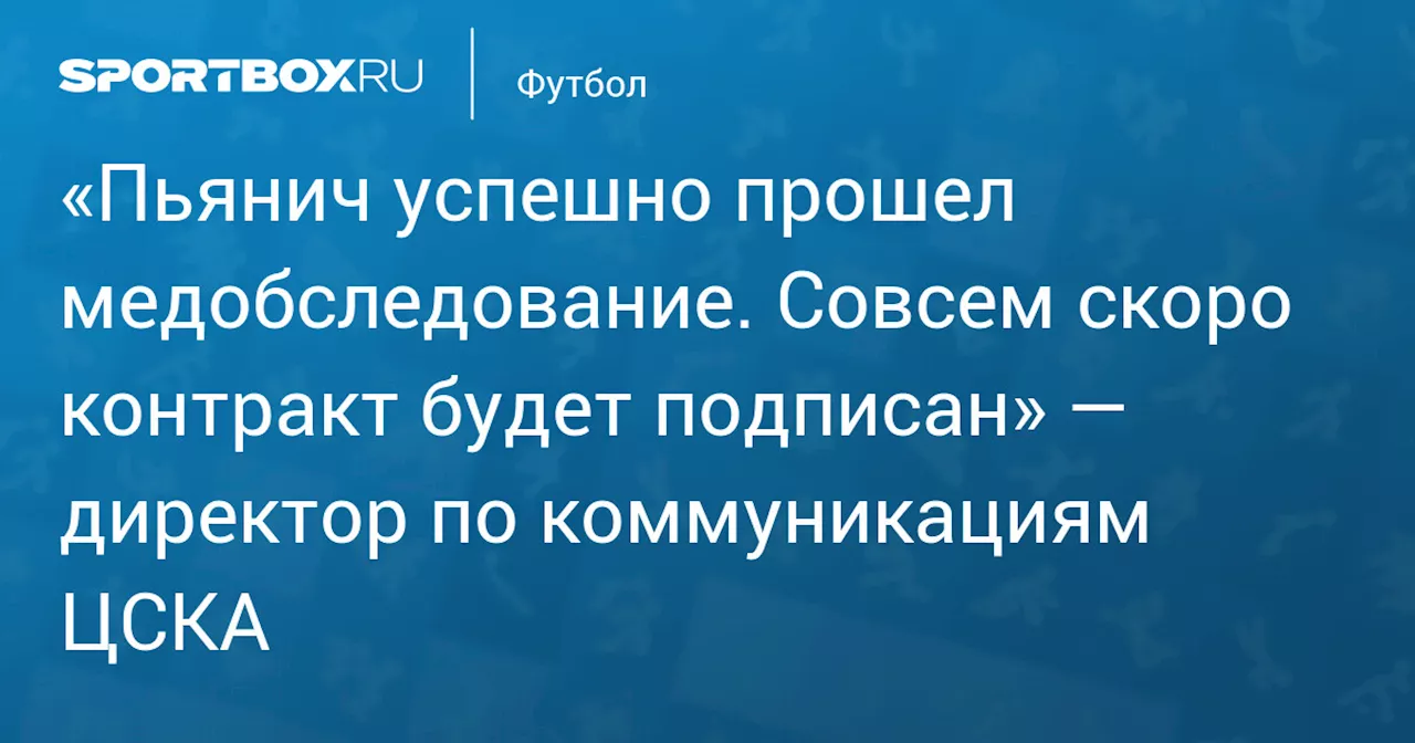 «Пьянич успешно прошел медобследование. Совсем скоро контракт будет подписан» — директор по коммуникациям ЦСКА