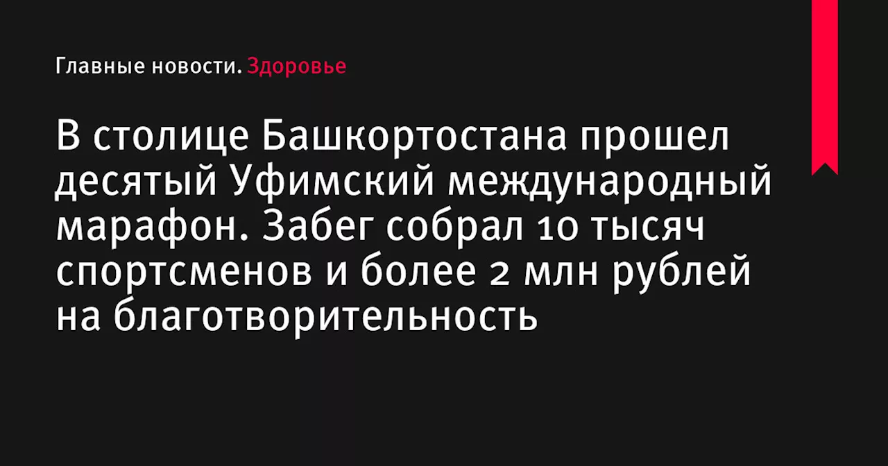 В столице Башкортостана прошел десятый Уфимский международный марафон. Забег собрал 10 тысяч спортсменов и более 2 млн рублей на благотворительность