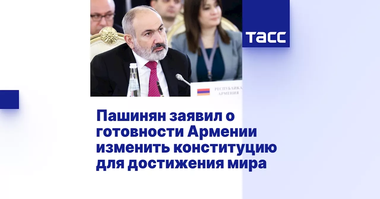 Пашинян заявил о готовности Армении изменить конституцию для достижения мира