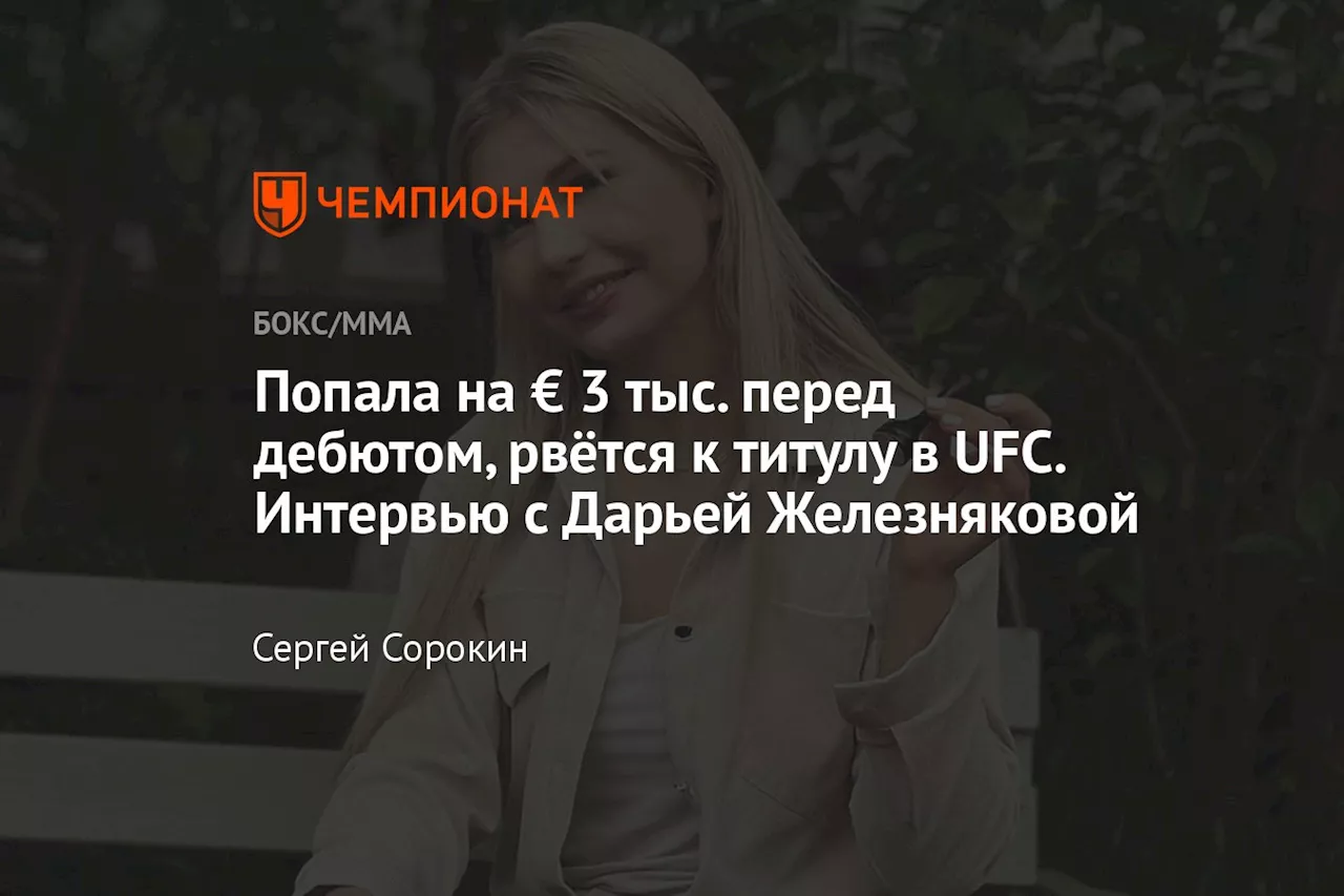 Попала на € 3 тыс. перед дебютом, рвётся к титулу в UFC. Интервью с Дарьей Железняковой