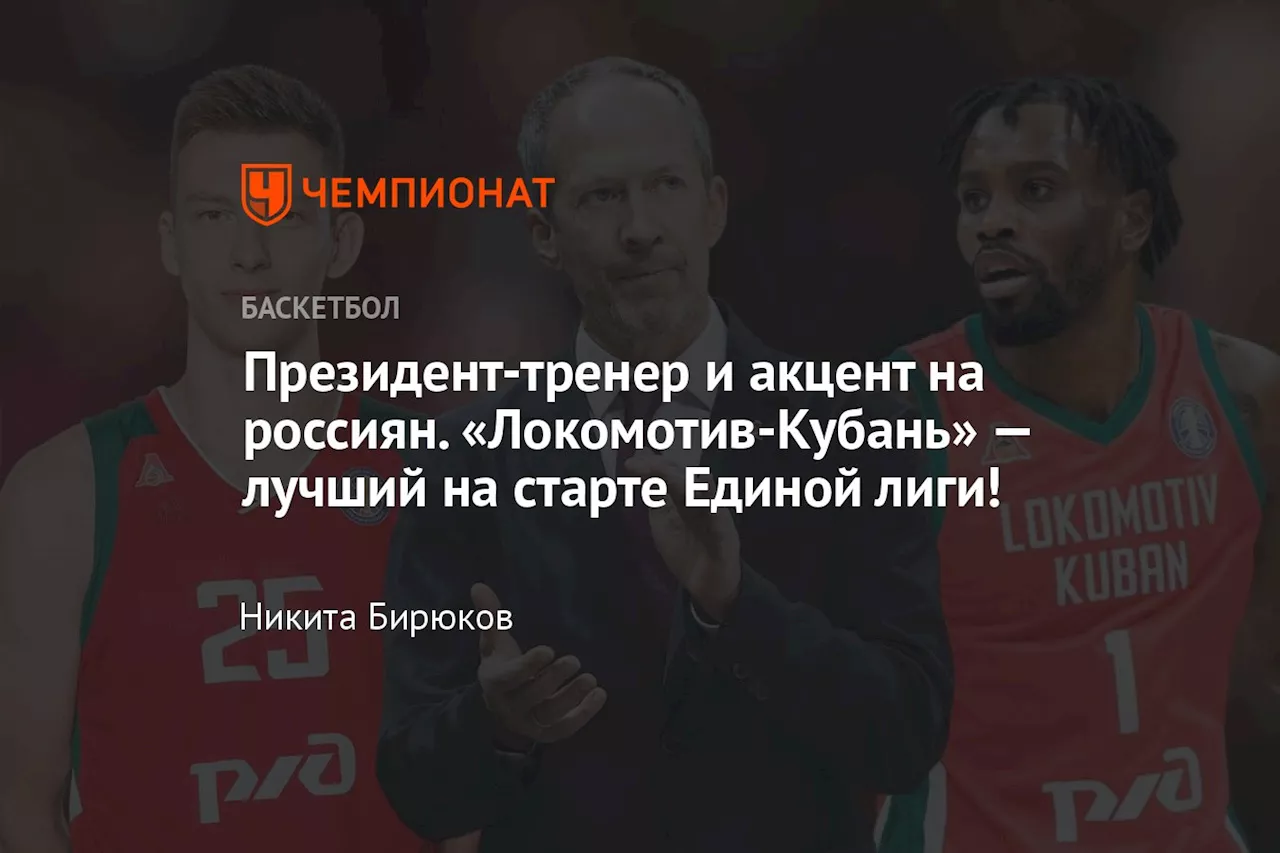 Президент-тренер и акцент на россиян. «Локомотив-Кубань» — лучший на старте Единой лиги!