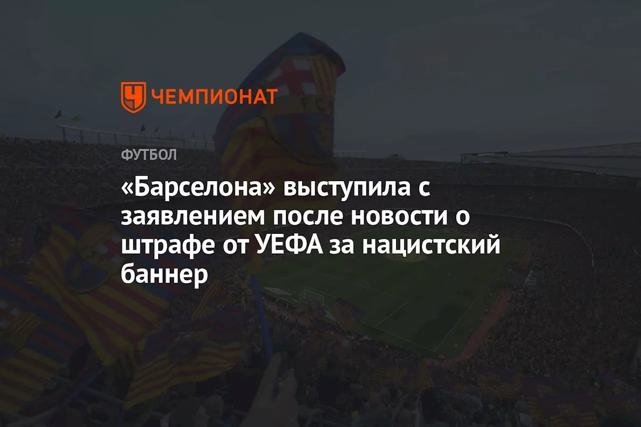 «Барселона» выступила с заявлением после новости о штрафе от УЕФА за нацистский баннер