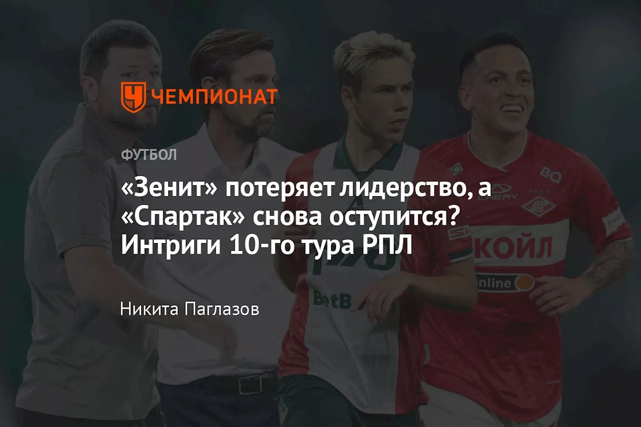 «Зенит» потеряет лидерство, а «Спартак» снова оступится? Интриги 10-го тура РПЛ