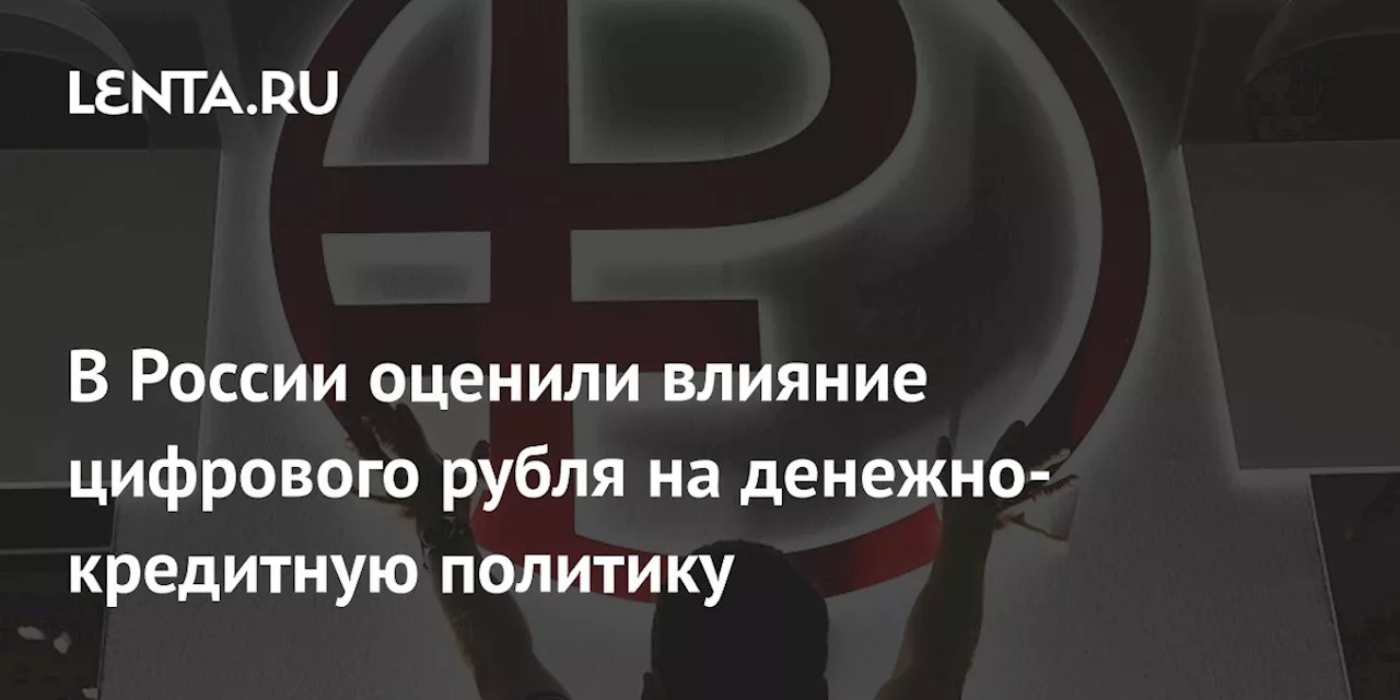 В России оценили влияние цифрового рубля на денежно-кредитную политику