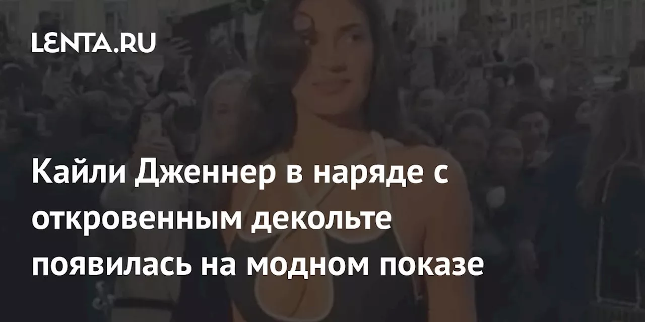 Кайли Дженнер в наряде с откровенным декольте появилась на модном показе