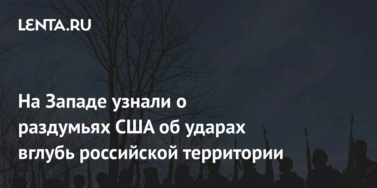 На Западе узнали о раздумьях США об ударах вглубь российской территории