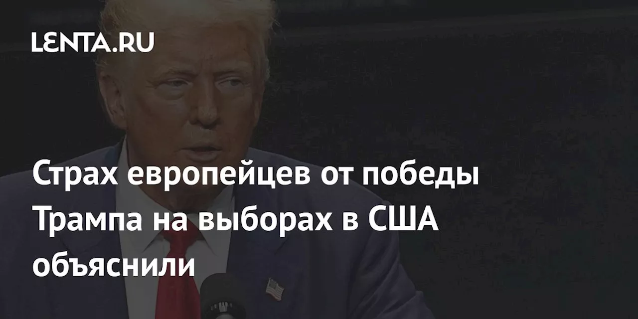 Страх европейцев от победы Трампа на выборах в США объяснили