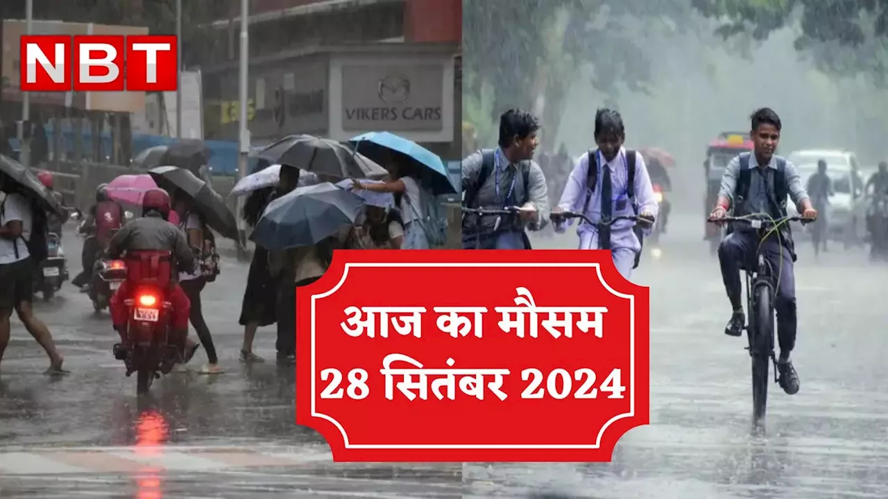 आज का मौसम 28 सितंबर 2024: महाराष्ट्र में मिलेगी राहत? एमपी-बिहार सहित इन राज्यों में बारिश का अलर्ट, दिल्ली-NCR का हाल भी जानिए