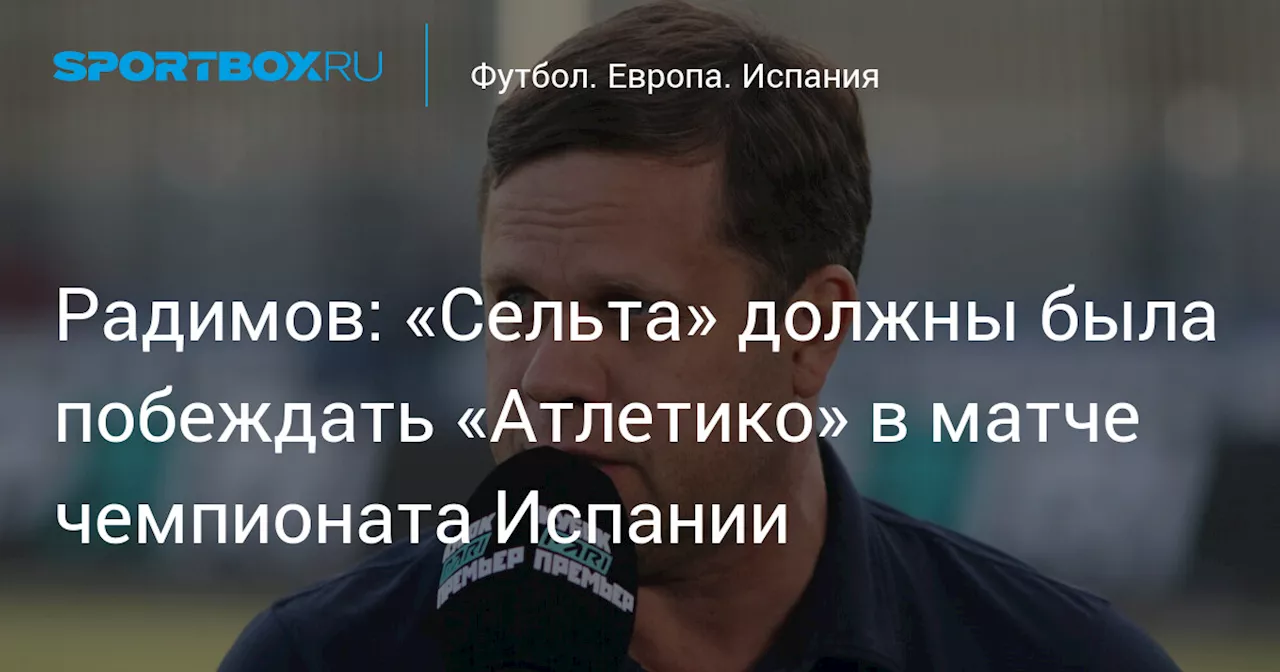 Радимов: «Сельта» должны была побеждать «Атлетико» в матче чемпионата Испании