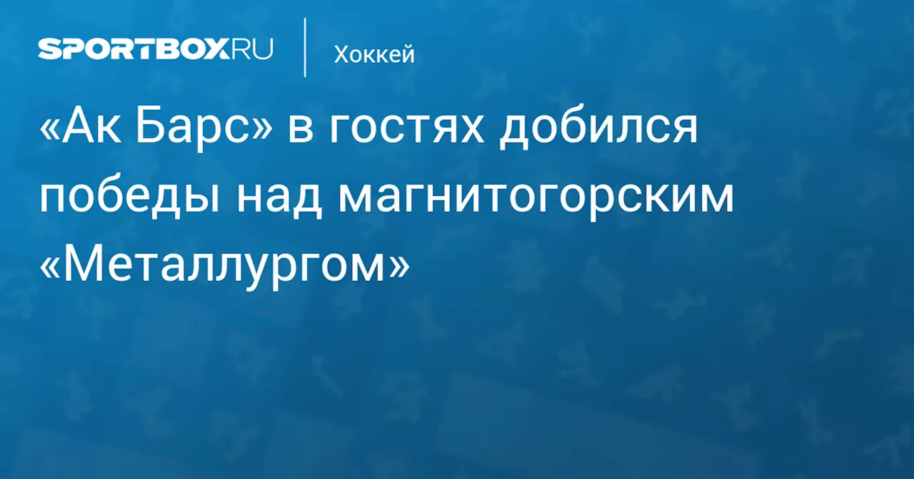 «Ак Барс» в гостях добился победы над магнитогорским «Металлургом»