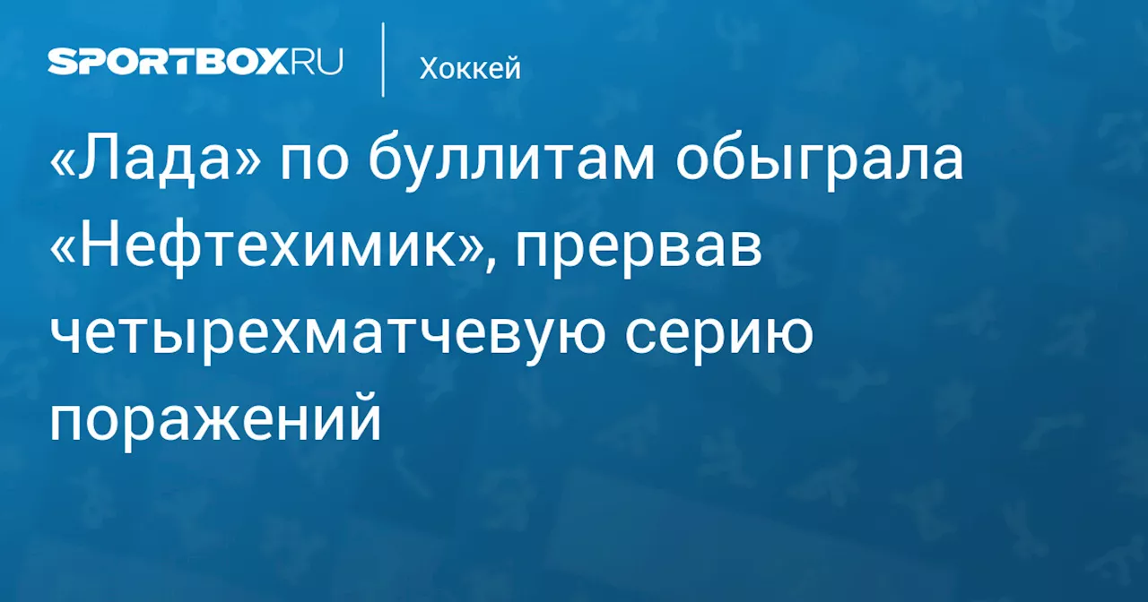 «Лада» по буллитам обыграла «Нефтехимик», прервав четырехматчевую серию поражений