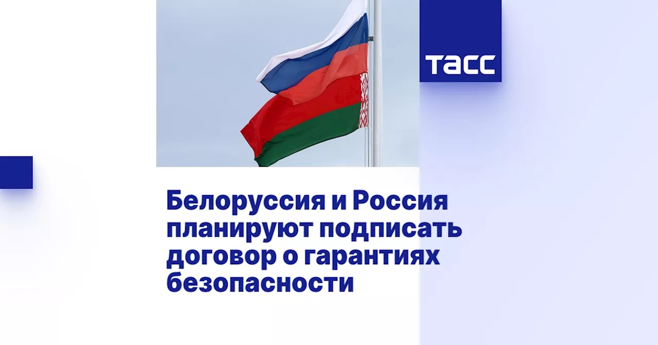 Белоруссия и Россия планируют подписать договор о гарантиях безопасности